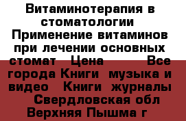 Витаминотерапия в стоматологии  Применение витаминов при лечении основных стомат › Цена ­ 257 - Все города Книги, музыка и видео » Книги, журналы   . Свердловская обл.,Верхняя Пышма г.